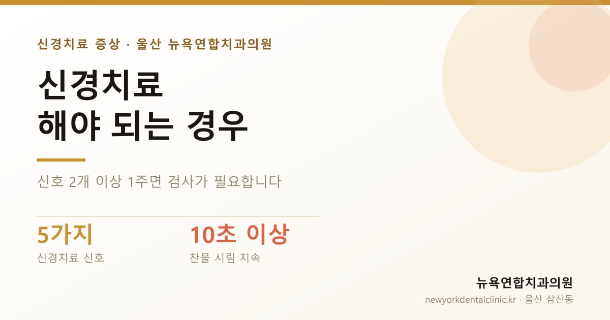 신경치료 해야 되는 경우 — 신경치료 신호 5가지, 찬물 시림 10초 이상 지속. 신호 2개 이상 1주면 검사가 필요합니다 — 뉴욕연합치과의원
