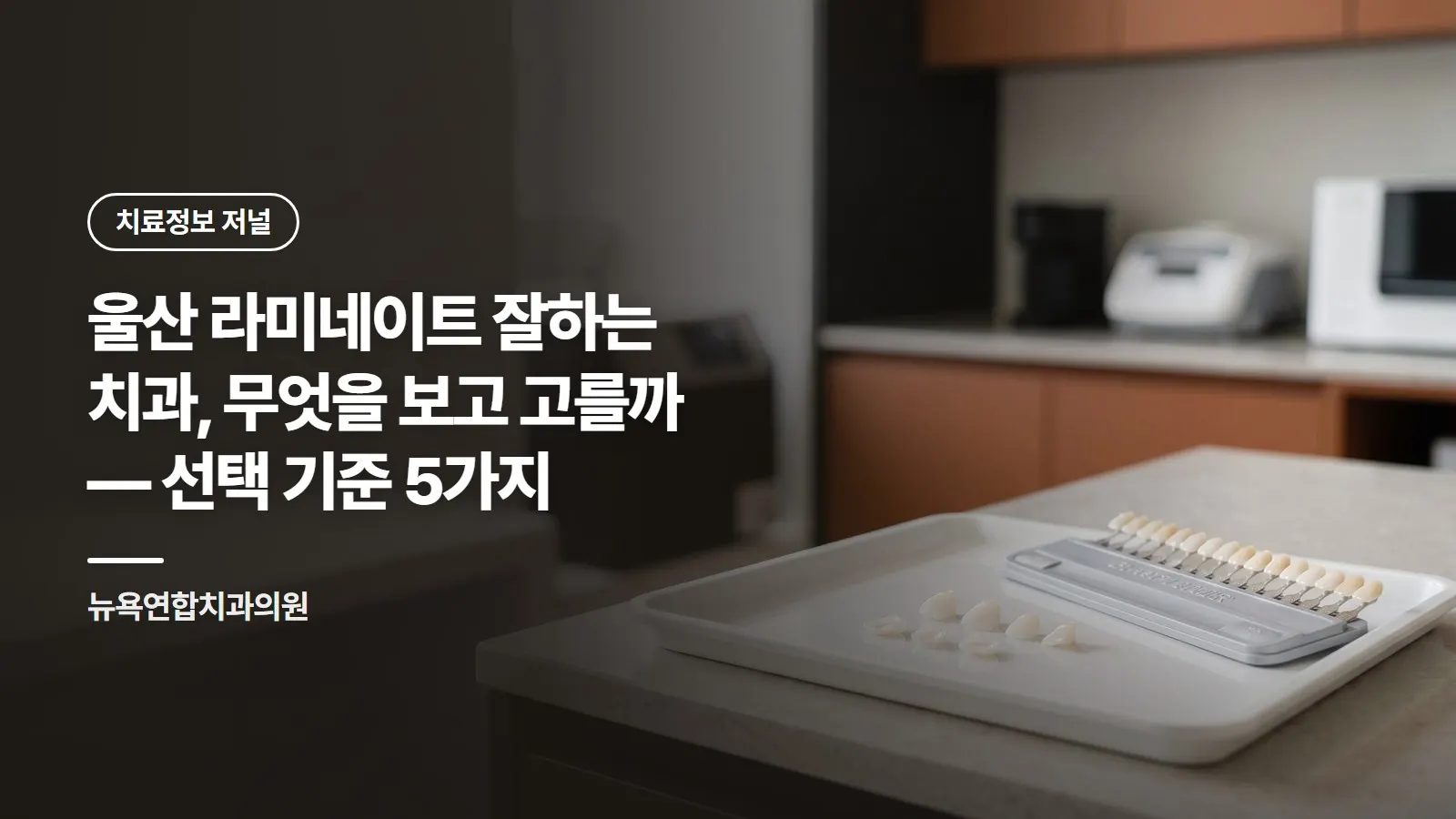울산 라미네이트 잘하는 치과, 무엇을 보고 고를까 — 선택 기준 5가지